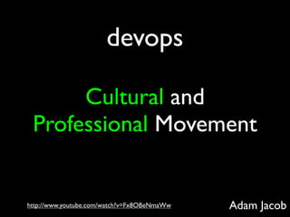 devops

      Cultural and
 Professional Movement


http://www.youtube.com/watch?v=Fx8OBeNmaWw   Adam Jacob
 