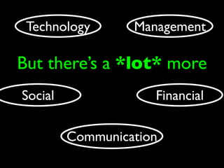 Technology       Management

But there’s a *lot* more
Social               Financial

         Communication
 