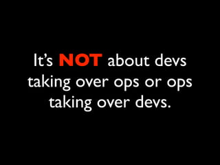 It’s NOT about devs
taking over ops or ops
    taking over devs.
 