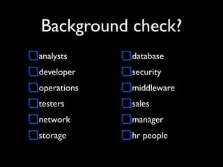 Background check?
analysts     database
developer    security
operations   middleware
testers      sales
network      manager
storage      hr people
 
