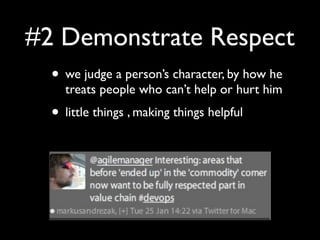 #2 Demonstrate Respect
  • we judge a person’s character, by how he
    treats people who can’t help or hurt him
  • little things , making things helpful
 
