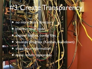 #3 Create Transparency
• no more Bob’s directory
• check in your code
• expose logﬁles, conﬁg ﬁles ...
• visualize progress (Kanban, Burndown)
• share your information
• make results repeatable
 