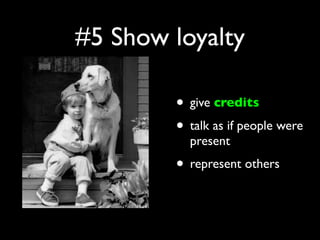 #5 Show loyalty

        • give credits
        • talk as if people were
          present
        • represent others
 