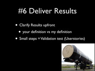 #6 Deliver Results
• Clarify Results upfront
 • your deﬁnition vs my deﬁnition
• Small steps = Validation test (Userstories)
 