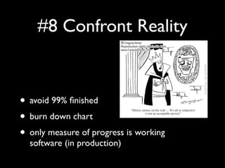 #8 Confront Reality



• avoid 99% ﬁnished
• burn down chart
• only measure of progress is working
  software (in production)
 