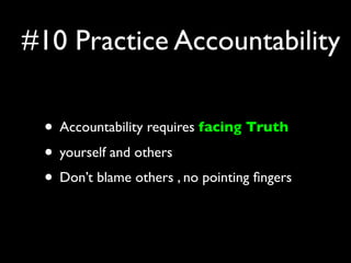 #10 Practice Accountability

 • Accountability requires facing Truth
 • yourself and others
 • Don’t blame others , no pointing ﬁngers
 