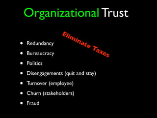 Organizational Trust
                   Eli
                         mi
                              na
•   Redundancy                  te
                                     Ta
                                       xe
•   Bureaucracy                           s
•   Politics

•   Disengagements (quit and stay)

•   Turnover (employee)

•   Churn (stakeholders)

•   Fraud
 
