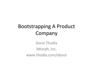 Bootstrapping A Product Company Dorai Thodla iMorph, Inc. www.thodla.com/about 