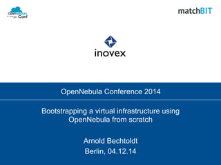 OpenNebula Conference 2014 
Bootstrapping a virtual infrastructure using 
OpenNebula from scratch 
Arnold Bechtoldt 
Berlin, 04.12.14 
 