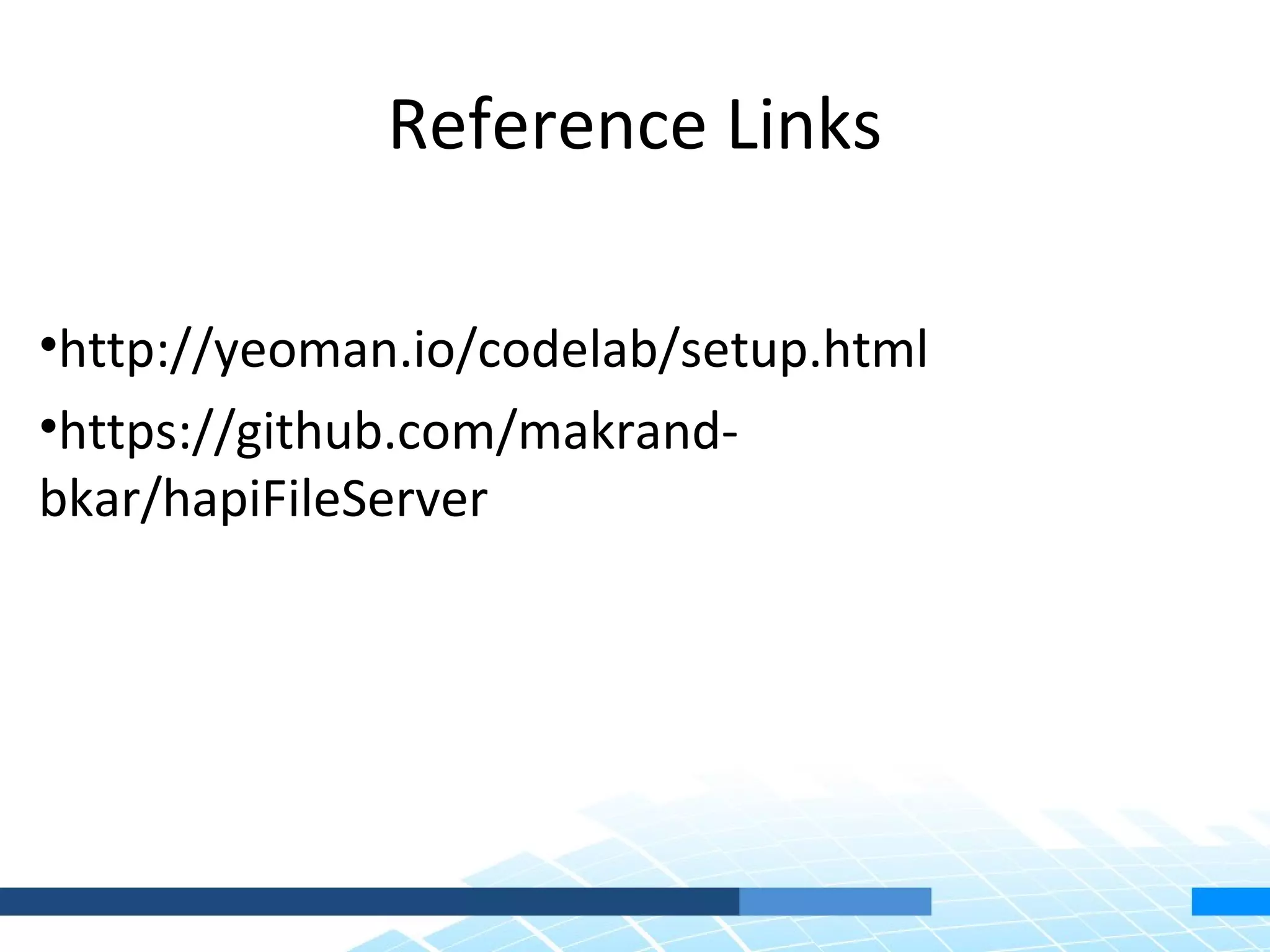 Reference Links •http://yeoman.io/codelab/setup.html •https://github.com/makrand- bkar/hapiFileServer 