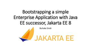 Bootstrapping a simple
Enterprise Application with Java
EE successor, Jakarta EE 8
Buhake Sindi
 
