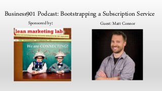 Sponsored by: Guest: Matt Connor
Business901 Podcast: Bootstrapping a Subscription Service
 
