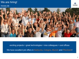 8 
We are hiring! 
inovex.de 
exciting projects Ÿ great technologies Ÿ nice colleagues Ÿ cool offices 
We have excellent job offers in Karlsruhe, Cologne, Munich and Pforzheim! 
 
