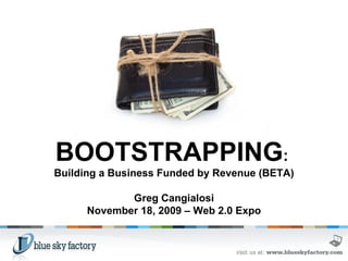 BOOTSTRAPPING :  Building a Business Funded by Revenue (BETA) Greg Cangialosi November 18, 2009 – Web 2.0 Expo 