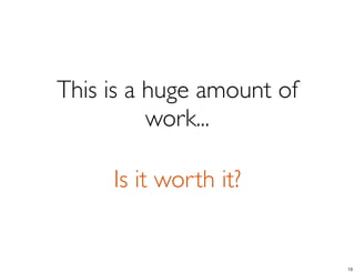 This is a huge amount of
          work...

     Is it worth it?


                           13
 