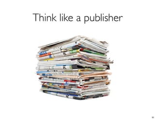 Think like a publisher




                         30
 