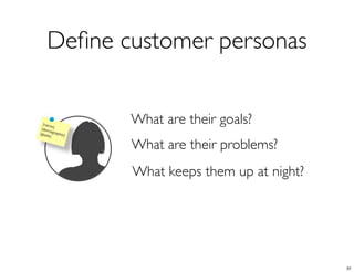 Deﬁne customer personas


       What are their goals?
       What are their problems?
       What keeps them up at night?




                                      31
 