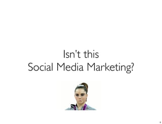 Isn’t this
Social Media Marketing?



                          9
 