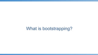 What is bootstrapping?
 