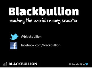 Blackbullion
making the world money smarter
@blackbullion
facebook.com/blackbullion
 