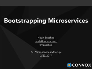 Noah Zoschke
noah@convox.com
@nzoschke
SF Microservices Meetup
2/23/2017
Bootstrapping Microservices