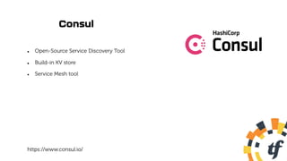 Consul
l Open-Source Service Discovery Tool
l Build-in KV store
l Service Mesh tool
https://www.consul.io/
 