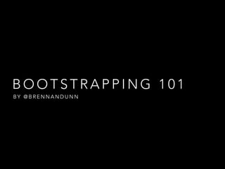 BOOTSTRAPPING 101
BY @BRENNANDUNN

 