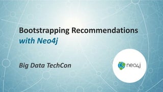 Bootstrapping	
  Recommendations 
with	
  Neo4j
Big	
  Data	
  TechCon
 