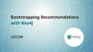 Bootstrapping	
  Recommendations 
with	
  Neo4j
OSCON
 