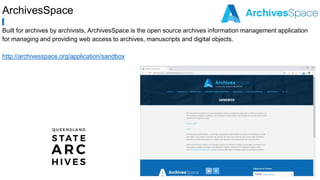 ArchivesSpace
Built for archives by archivists, ArchivesSpace is the open source archives information management application
for managing and providing web access to archives, manuscripts and digital objects.
http://archivesspace.org/application/sandbox
 
