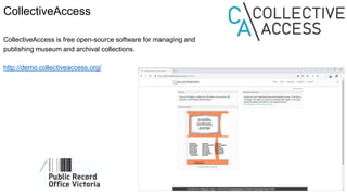 CollectiveAccess
CollectiveAccess is free open-source software for managing and
publishing museum and archival collections.
http://demo.collectiveaccess.org/
 