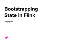 Bootstrapping
State in Flink
Gregory Fee
 