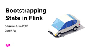 Bootstrapping
State in Flink
DataWorks Summit 2018
Gregory Fee
 