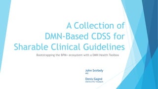 A Collection of
DMN-Based CDSS for
Sharable Clinical Guidelines
Bootstrapping the BPM+ ecosystem with a DMN Health Toolbox
Denis Gagné
CEO & CTO, Trisotech
John Svirbely
MD
 