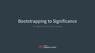 Bootstrapping to Significance
The Nigeria Property Centre Journey
 