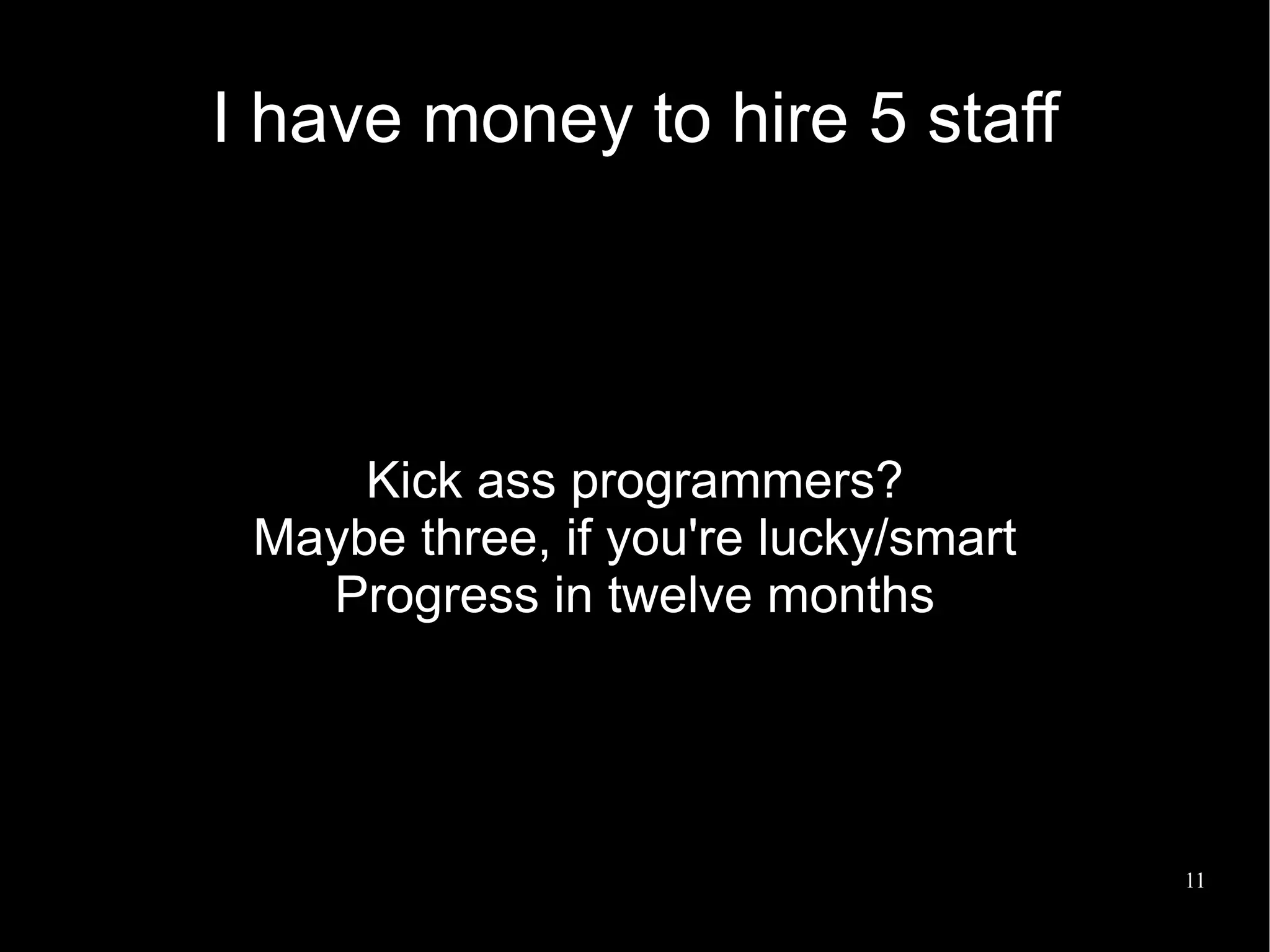 I have money to hire 5 staff




     Kick ass programmers?
 Maybe three, if you're lucky/smart
   Progress in twelve months




                                      11
 