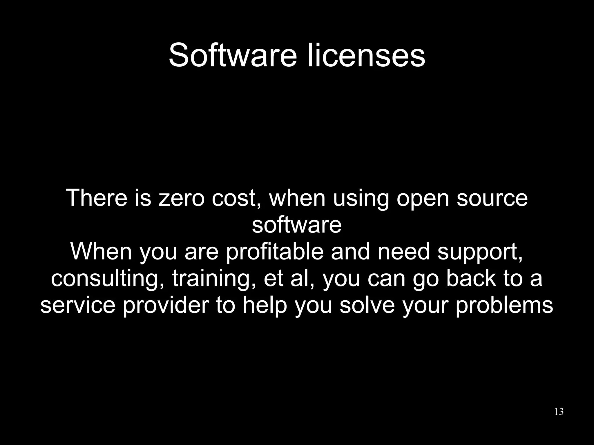 Software licenses



  There is zero cost, when using open source
                     software
   When you are profitable and need support,
 consulting, training, et al, you can go back to a
service provider to help you solve your problems



                                                 13
 