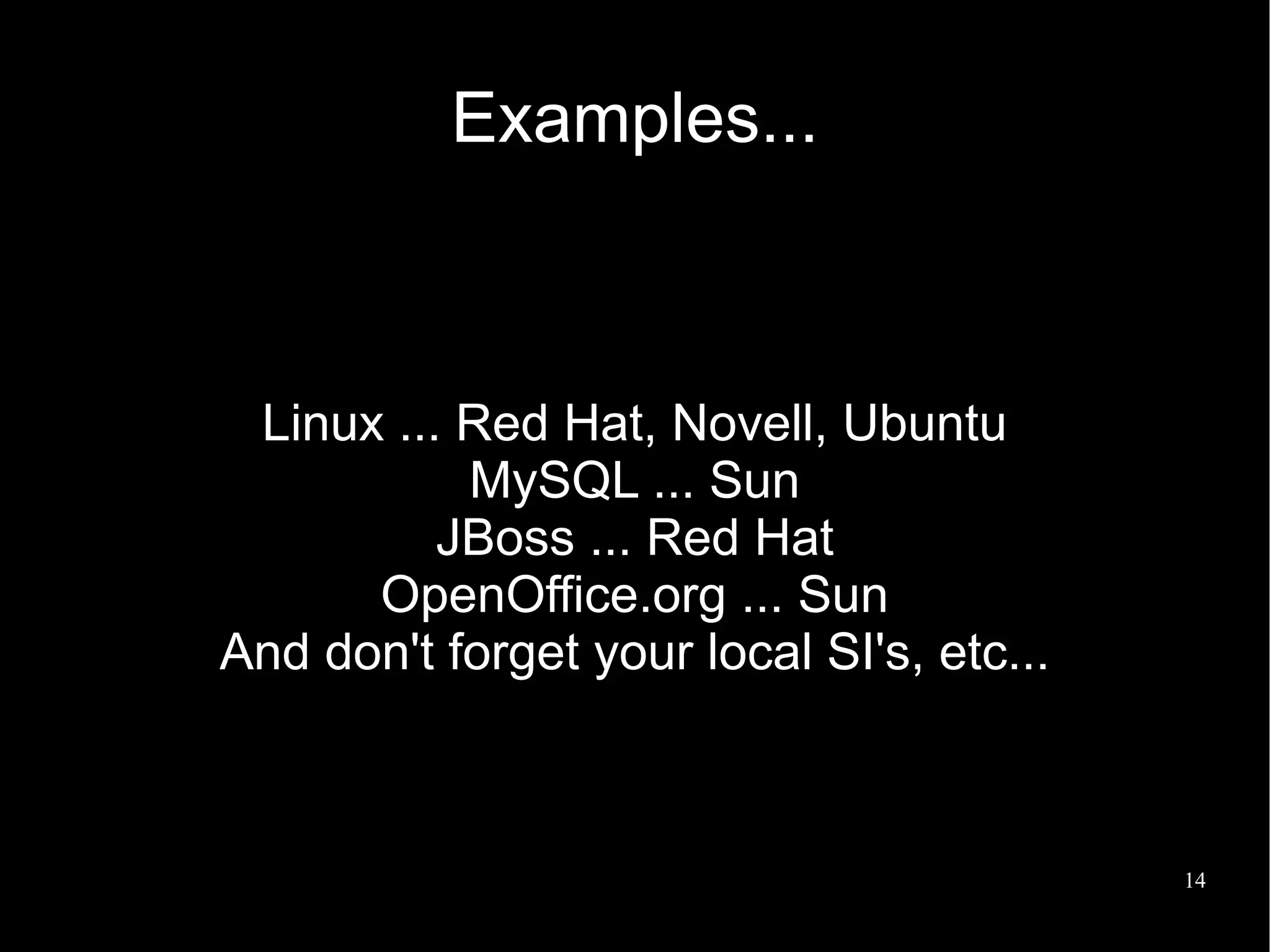 Examples...



 Linux ... Red Hat, Novell, Ubuntu
           MySQL ... Sun
          JBoss ... Red Hat
      OpenOffice.org ... Sun
And don't forget your local SI's, etc...



                                           14
 