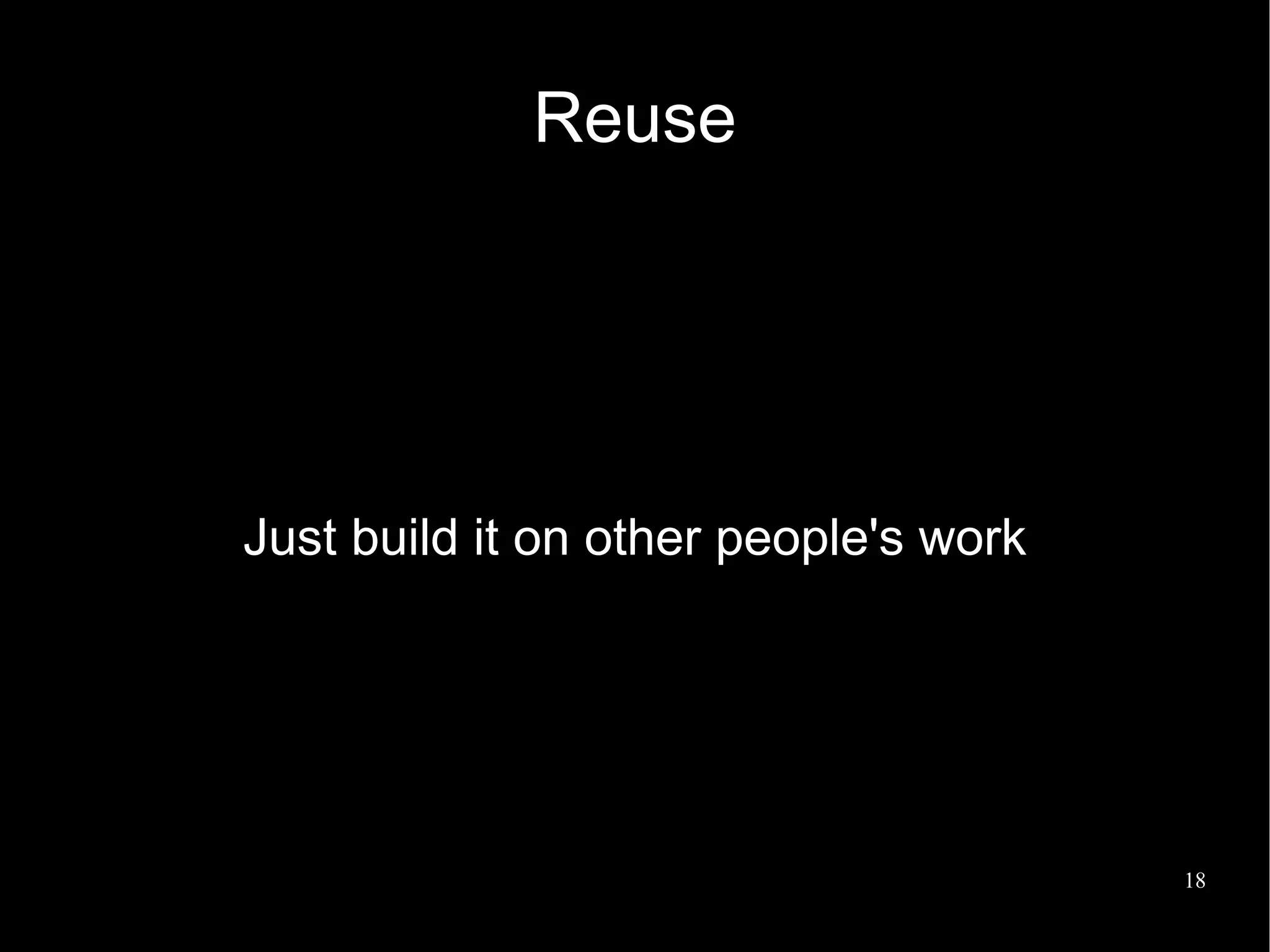 Reuse




Just build it on other people's work




                                       18
 