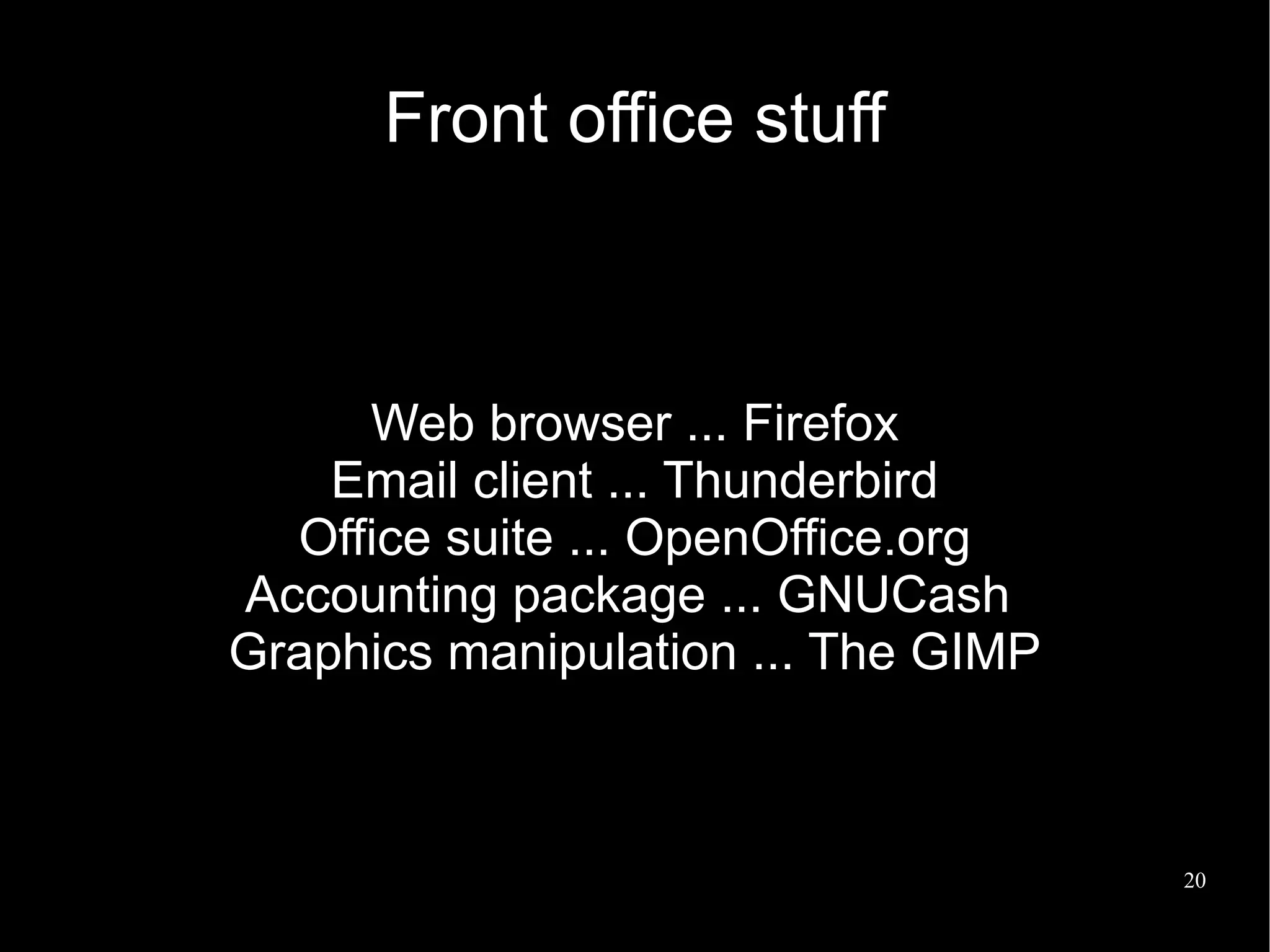 Front office stuff



     Web browser ... Firefox
    Email client ... Thunderbird
  Office suite ... OpenOffice.org
Accounting package ... GNUCash
Graphics manipulation ... The GIMP



                                     20
 