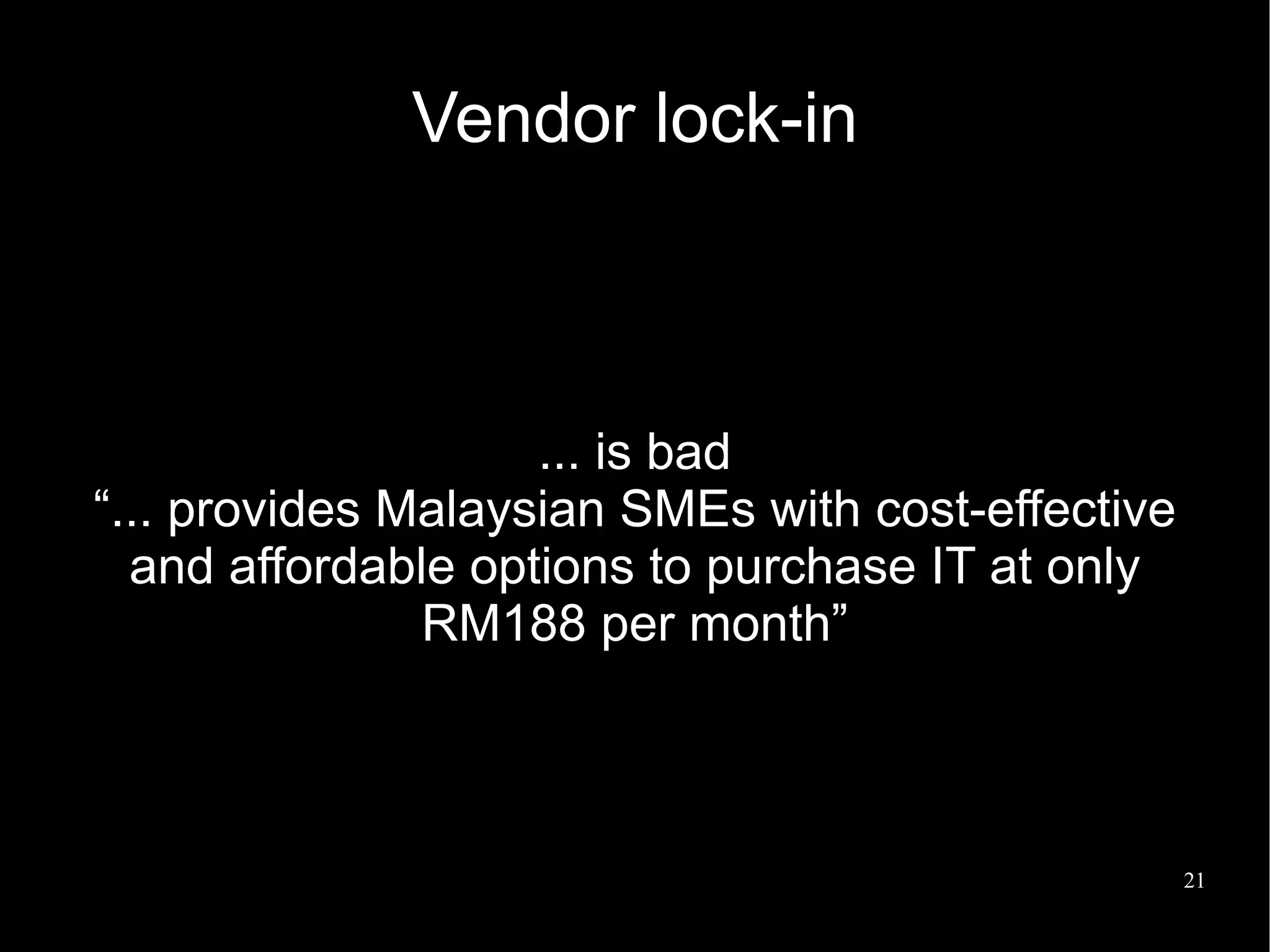Vendor lock-in



                    ... is bad
“... provides Malaysian SMEs with cost-effective
  and affordable options to purchase IT at only
               RM188 per month”



                                                   21
 