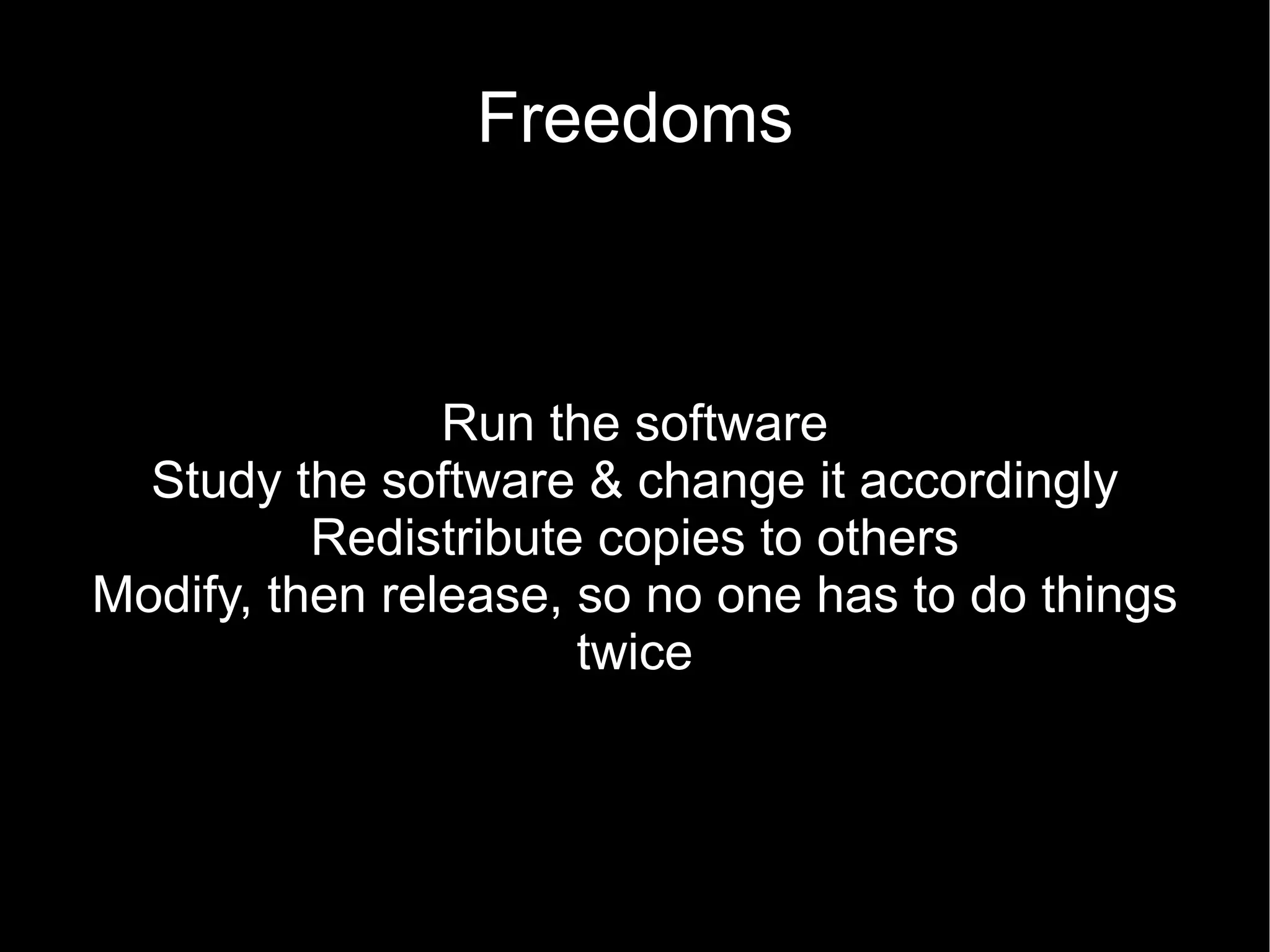 Freedoms



                Run the software
  Study the software & change it accordingly
          Redistribute copies to others
Modify, then release, so no one has to do things
                      twice
 