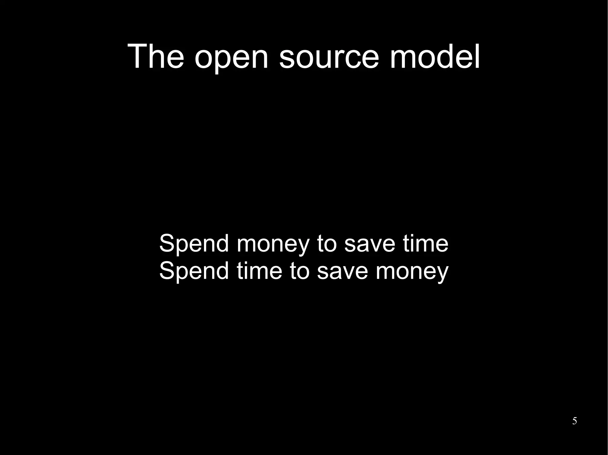 The open source model




 Spend money to save time
 Spend time to save money




                            5
 