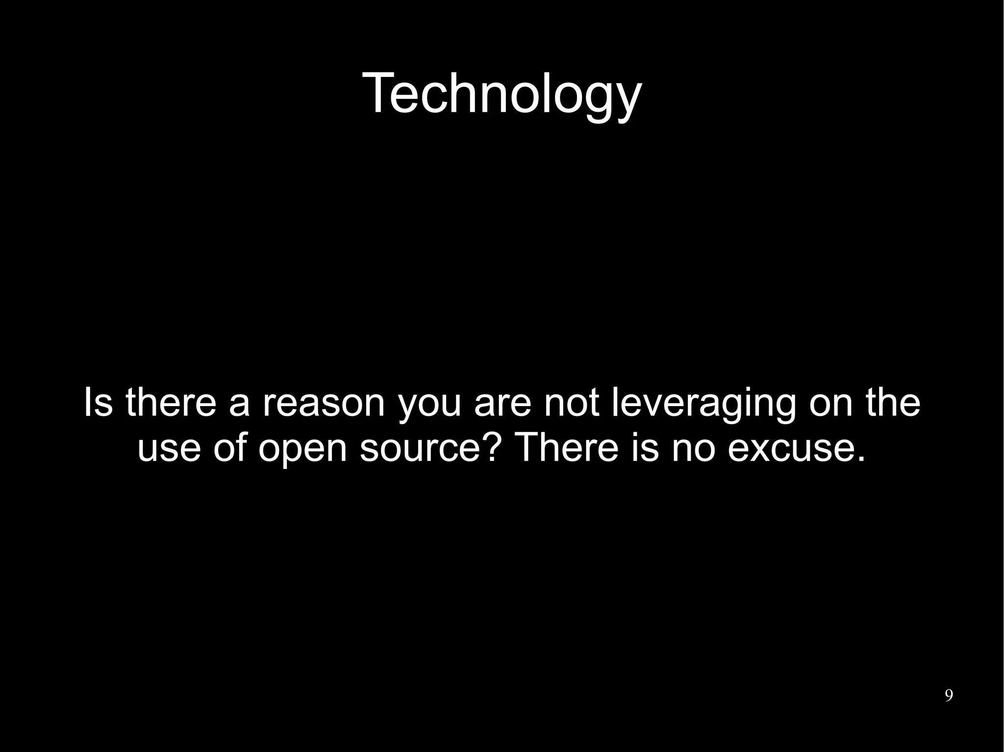 Technology




Is there a reason you are not leveraging on the
    use of open source? There is no excuse.




                                                  9
 