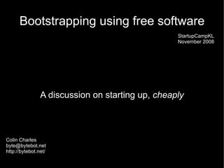 Bootstrapping using free software
                                                  StartupCampKL
                                                  November 2008




                A discussion on starting up, cheaply



Colin Charles
byte@bytebot.net
http://bytebot.net/
 