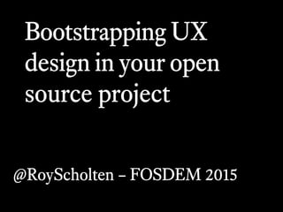 Bootstrapping UX
design in your open
source project
@RoyScholten – FOSDEM 2015
 