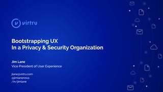 Copyright 2018 Virtru Corporation
Bootstrapping UX
In a Privacy & Security Organization
Jim Lane
Vice President of User Experience
jlane@virtru.com
@jimlanenova
/in/jimlane
 