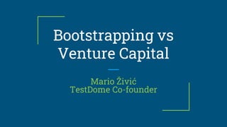 Bootstrapping vs
Venture Capital
Mario Živić
TestDome Co-founder
 