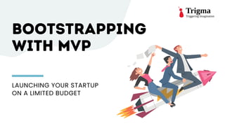 Trigma
Triggering Imagination
LAUNCHING YOUR STARTUP
ON A LIMITED BUDGET
BOOTSTRAPPING
BOOTSTRAPPING
WITH MVP
WITH MVP
 