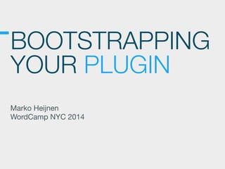 BOOTSTRAPPING
YOUR PLUGIN
Marko Heijnen

WordCamp NYC 2014
 